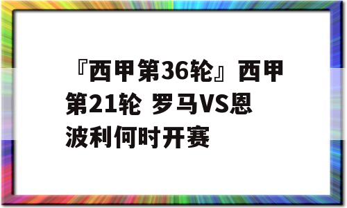 『西甲第36轮』西甲第21轮 罗马VS恩波利何时开赛