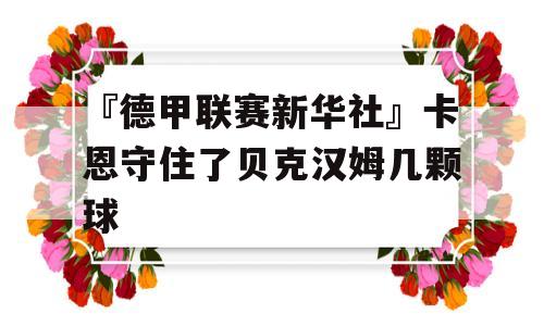 『德甲联赛新华社』卡恩守住了贝克汉姆几颗球