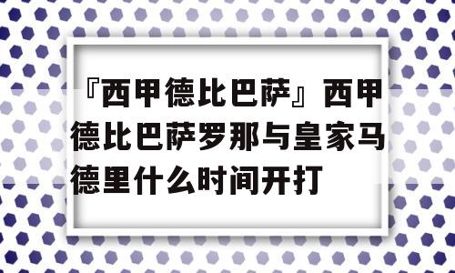 『西甲德比巴萨』西甲德比巴萨罗那与皇家马德里什么时间开打