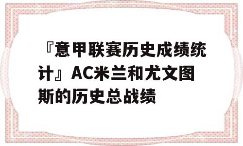 『意甲联赛历史成绩统计』AC米兰和尤文图斯的历史总战绩