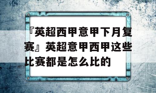 『英超西甲意甲下月复赛』英超意甲西甲这些比赛都是怎么比的