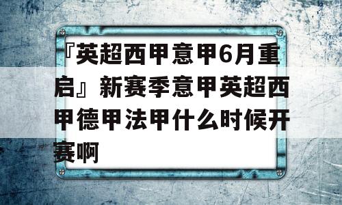 『英超西甲意甲6月重启』新赛季意甲英超西甲德甲法甲什么时候开赛啊