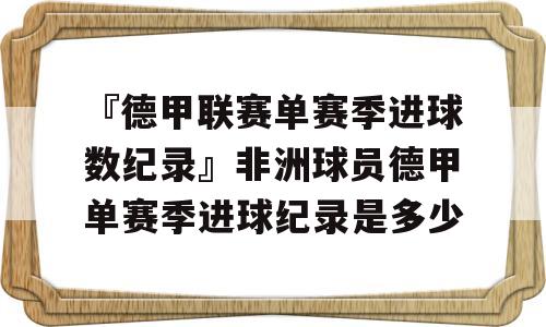 『德甲联赛单赛季进球数纪录』非洲球员德甲单赛季进球纪录是多少