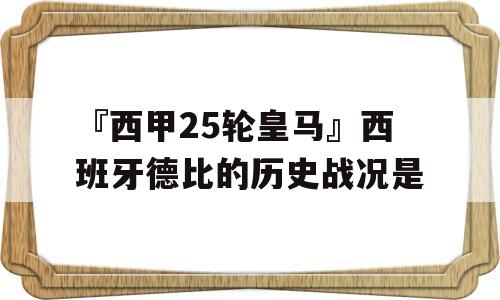 『西甲25轮皇马』西班牙德比的历史战况是