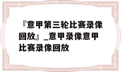 『意甲第三轮比赛录像回放』_意甲录像意甲比赛录像回放