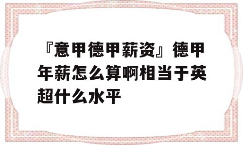 『意甲德甲薪资』德甲年薪怎么算啊相当于英超什么水平