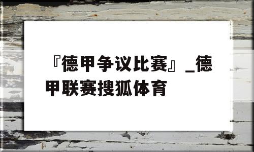 『德甲争议比赛』_德甲联赛搜狐体育