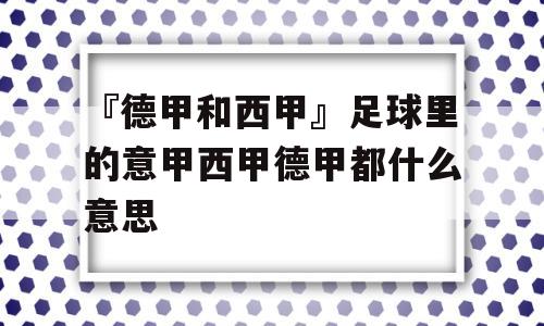 『德甲和西甲』足球里的意甲西甲德甲都什么意思