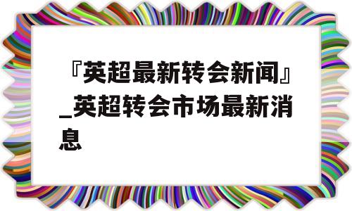 『英超最新转会新闻』_英超转会市场最新消息