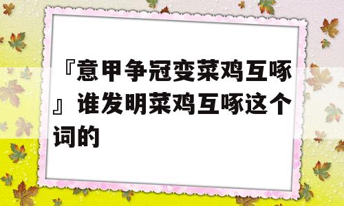 『意甲争冠变菜鸡互啄』谁发明菜鸡互啄这个词的