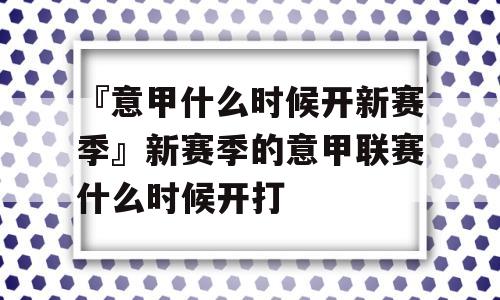 『意甲什么时候开新赛季』新赛季的意甲联赛什么时候开打