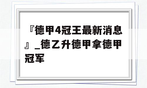 『德甲4冠王最新消息』_德乙升德甲拿德甲冠军