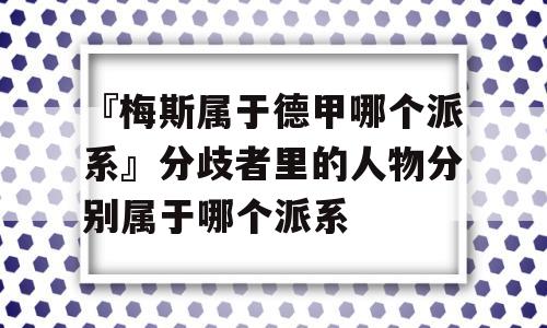 『梅斯属于德甲哪个派系』分歧者里的人物分别属于哪个派系