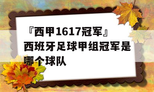 『西甲1617冠军』西班牙足球甲组冠军是哪个球队