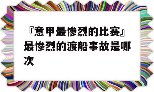 『意甲最惨烈的比赛』最惨烈的渡船事故是哪次