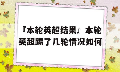 『本轮英超结果』本轮英超踢了几轮情况如何