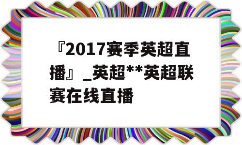 『2017赛季英超直播』_英超**英超联赛在线直播