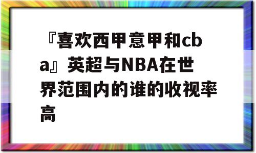 『喜欢西甲意甲和cba』英超与NBA在世界范围内的谁的收视率高