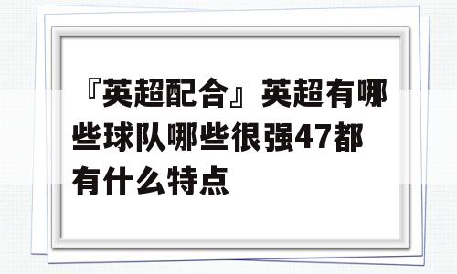 『英超配合』英超有哪些球队哪些很强47都有什么特点