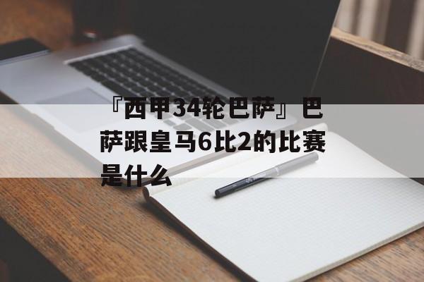 『西甲34轮巴萨』巴萨跟皇马6比2的比赛是什么