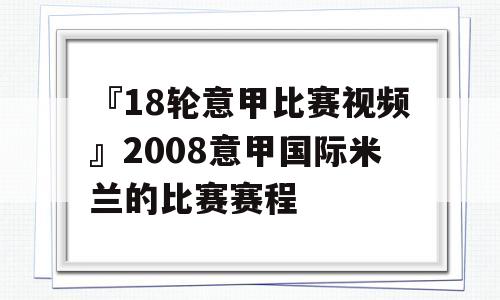 『18轮意甲比赛视频』2008意甲国际米兰的比赛赛程