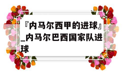 『内马尔西甲的进球』_内马尔巴西国家队进球