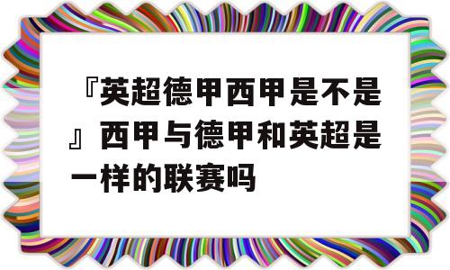 『英超德甲西甲是不是』西甲与德甲和英超是一样的联赛吗