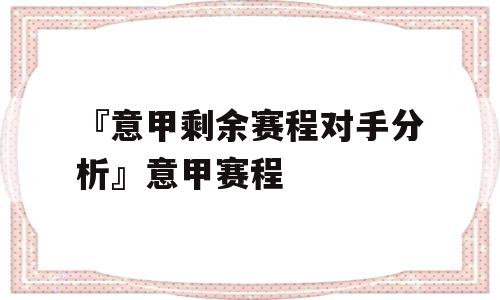 『意甲剩余赛程对手分析』意甲赛程