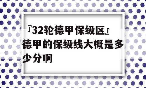 『32轮德甲保级区』德甲的保级线大概是多少分啊