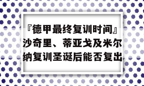 『德甲最终复训时间』沙奇里、蒂亚戈及米尔纳复训圣诞后能否复出