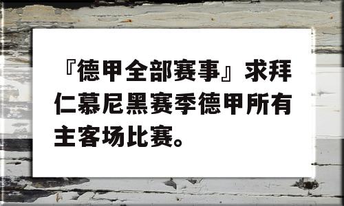 『德甲全部赛事』求拜仁慕尼黑赛季德甲所有主客场比赛。