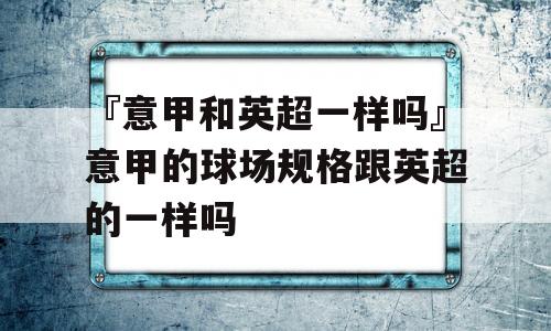 『意甲和英超一样吗』意甲的球场规格跟英超的一样吗