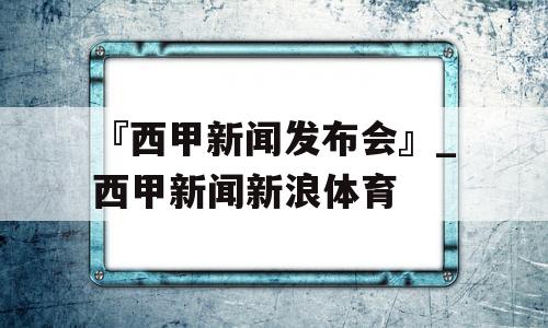 『西甲新闻发布会』_西甲新闻新浪体育