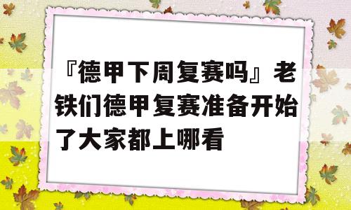 『德甲下周复赛吗』老铁们德甲复赛准备开始了大家都上哪看