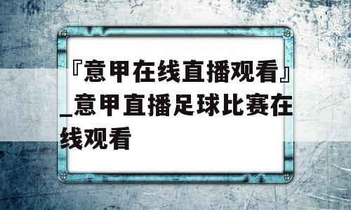 『意甲在线直播观看』_意甲直播足球比赛在线观看