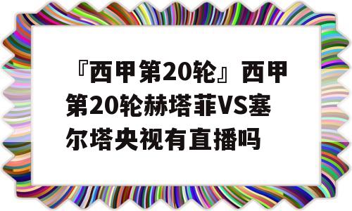 『西甲第20轮』西甲第20轮赫塔菲VS塞尔塔央视有直播吗