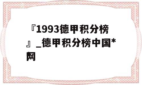 『1993德甲积分榜』_德甲积分榜中国**
网