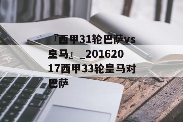 『西甲31轮巴萨vs皇马』_20162017西甲33轮皇马对巴萨