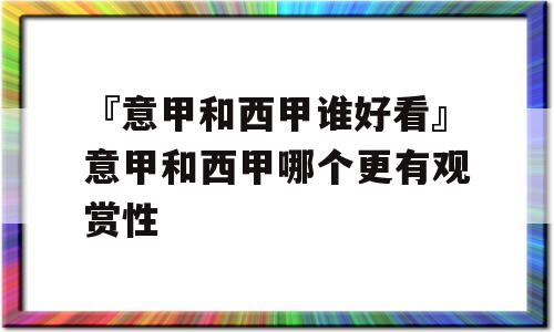 『意甲和西甲谁好看』意甲和西甲哪个更有观赏性