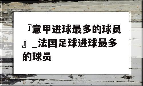 『意甲进球最多的球员』_法国足球进球最多的球员