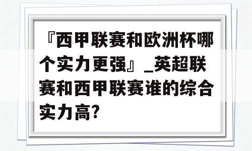 『西甲联赛和欧洲杯哪个实力更强』_英超联赛和西甲联赛谁的综合实力高?