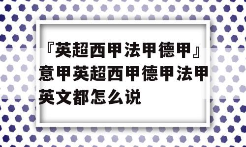 『英超西甲法甲德甲』意甲英超西甲德甲法甲英文都怎么说