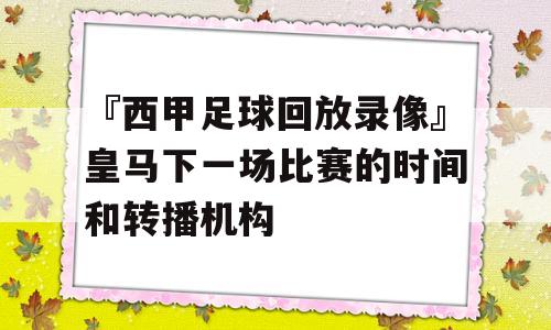 『西甲足球回放录像』皇马下一场比赛的时间和转播机构