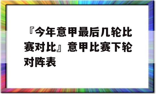 『今年意甲最后几轮比赛对比』意甲比赛下轮对阵表