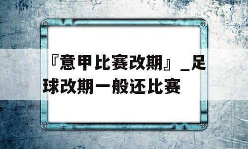 『意甲比赛改期』_足球改期一般还比赛