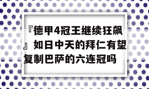 『德甲4冠王继续狂飙』如日中天的拜仁有望复制巴萨的六连冠吗