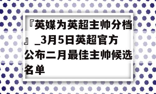 『英媒为英超主帅分档』_3月5日英超官方公布二月最佳主帅候选名单