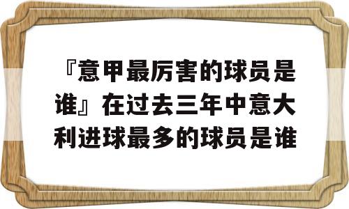 『意甲最厉害的球员是谁』在过去三年中意大利进球最多的球员是谁