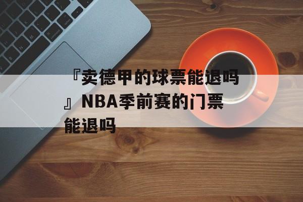 『卖德甲的球票能退吗』NBA季前赛的门票能退吗