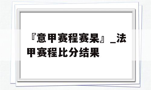 『意甲赛程赛杲』_法甲赛程比分结果